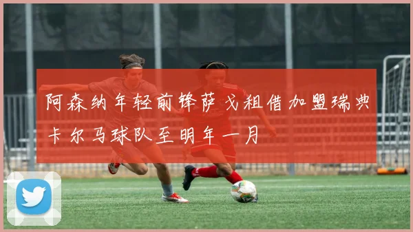 阿森纳年轻前锋萨戈租借加盟瑞典卡尔马球队至明年一月