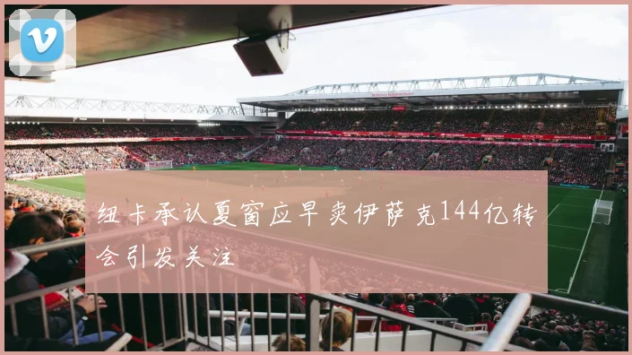 纽卡承认夏窗应早卖伊萨克144亿转会引发关注