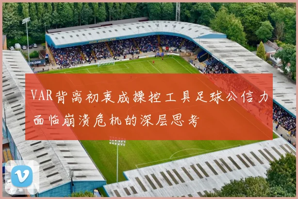 VAR背离初衷成操控工具足球公信力面临崩溃危机的深层思考