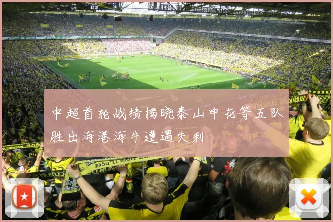 中超首轮战绩揭晓泰山申花等五队胜出海港海牛遭遇失利