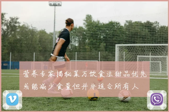 营养专家揭秘莱万饮食法甜品优先或能减少食量但并非适合所有人