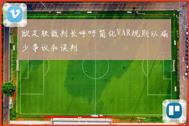 欧足联裁判长呼吁简化VAR规则以减少争议和误判
